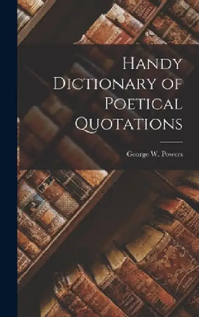 Handy Dictionary of Poetical Quotations by George W. Powers