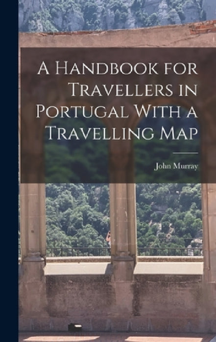A Handbook for Travellers in Portugal With a Travelling Map by John Murray