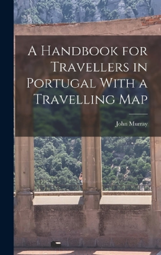 A Handbook for Travellers in Portugal With a Travelling Map by John Murray