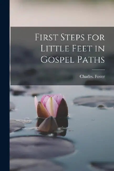First Steps for Little Feet in Gospel Paths by Charles Foster