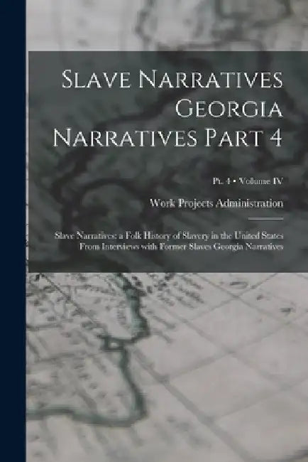 Slave Narratives Georgia Narratives Part 4: Slave Narratives: a Folk History of Slavery in the United States From Interviews with Former Slaves Georgi by Work Projects Administration