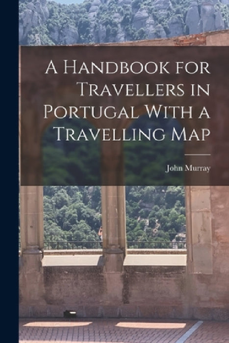 A Handbook for Travellers in Portugal With a Travelling Map by John Murray