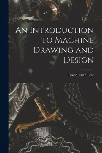 An Introduction to Machine Drawing and Design by David Allan Low