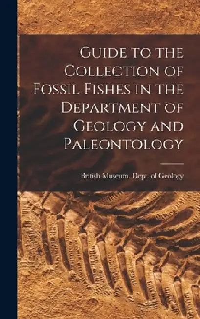Guide to the Collection of Fossil Fishes in the Department of Geology and Paleontology by Museum (Natural History) Dept of Ge