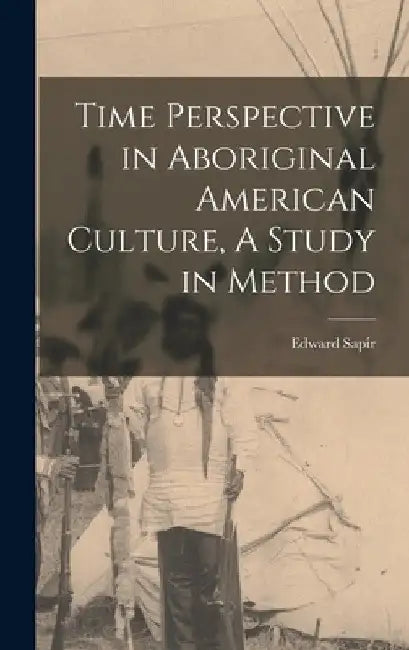 Time Perspective in Aboriginal American Culture, A Study in Method by Sapir Edward