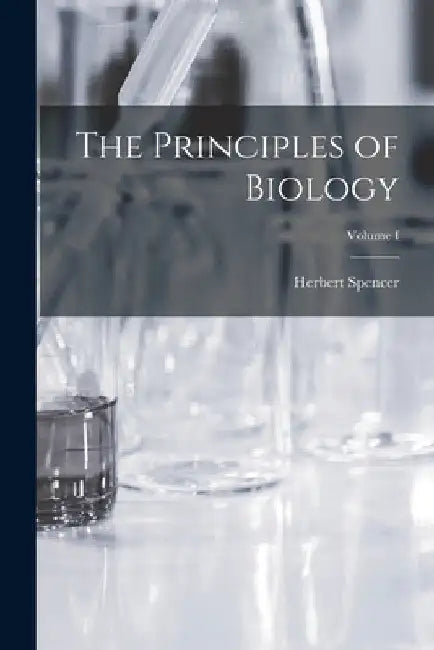 The Principles of Biology; Volume I by Herbert Spencer