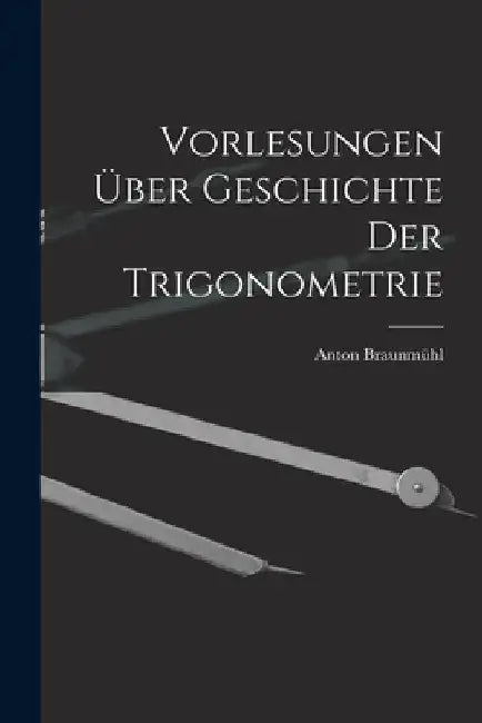 Vorlesungen über Geschichte der Trigonometrie by Anton Braunmühl