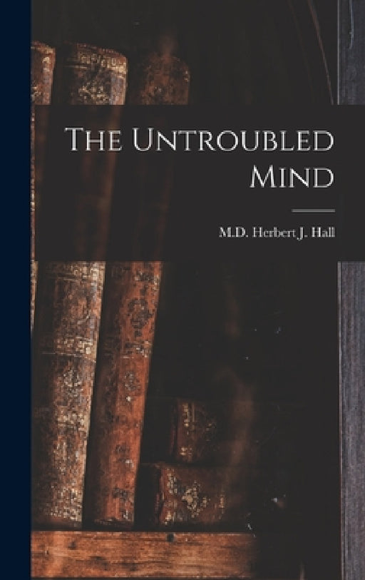 The Untroubled Mind by Herbert J. Hall