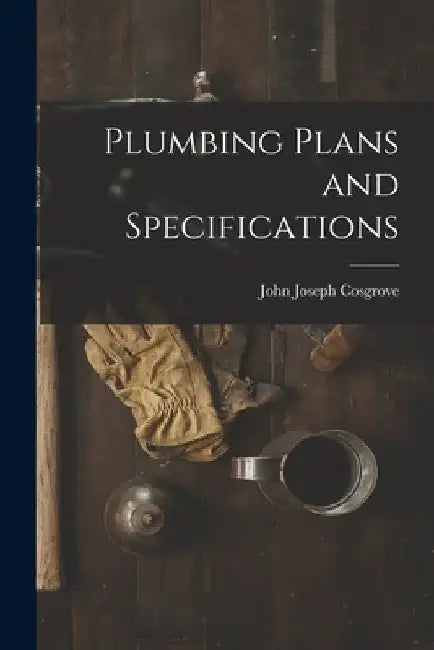 Plumbing Plans and Specifications by John Joseph Cosgrove