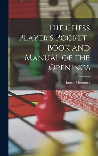 The Chess Player's Pocket-Book and Manual of the Openings by James Mortimer