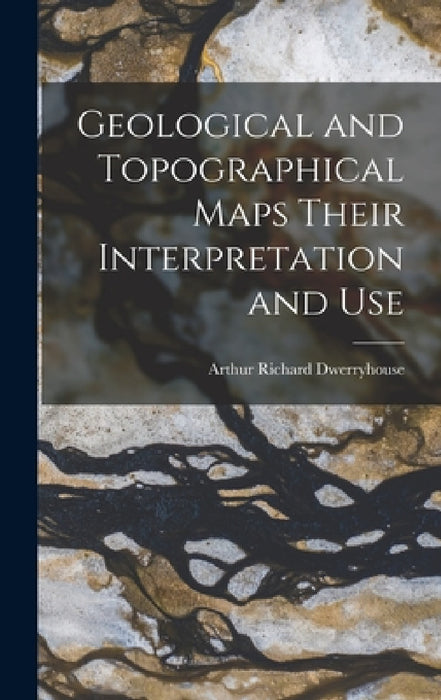 Geological and Topographical Maps Their Interpretation and Use by Arthur Richard Dwerryhouse