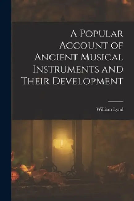 A Popular Account of Ancient Musical Instruments and Their Development by William Lynd