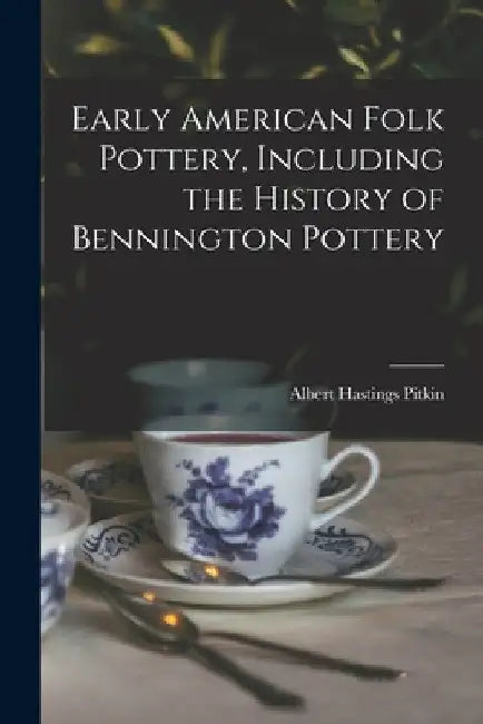 Early American Folk Pottery, Including the History of Bennington Pottery by Pitkin Albert Hastings