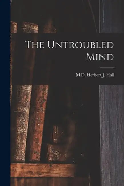 The Untroubled Mind by Herbert J. Hall