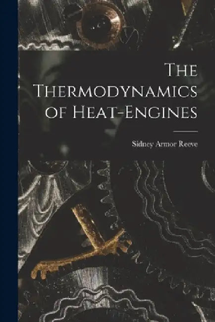 The Thermodynamics of Heat-Engines by Reeve Sidney Armor