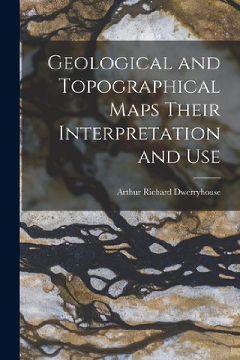Geological and Topographical Maps Their Interpretation and Use by Arthur Richard Dwerryhouse