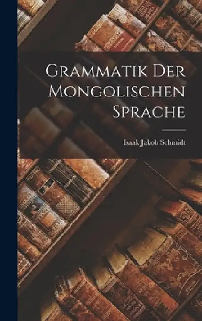 Grammatik Der Mongolischen Sprache by Isaak Jakob Schmidt