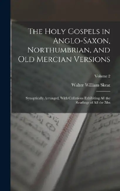 The Holy Gospels in Anglo-Saxon, Northumbrian, and Old Mercian Versions: Synoptically Arranged, With Collations Exhibiting All the Readings of All the by Walter William Skeat