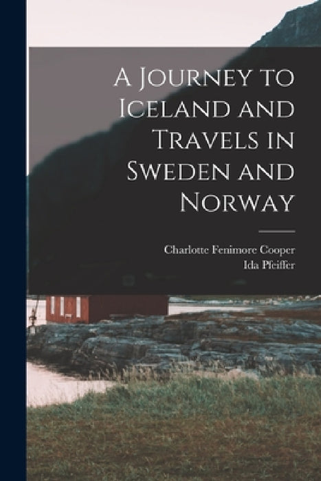 A Journey to Iceland and Travels in Sweden and Norway by Ida Pfeiffer, Charlotte Fenimore Cooper