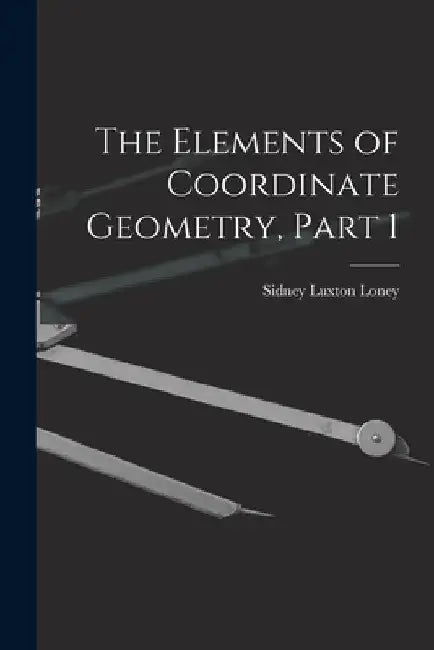 The Elements of Coordinate Geometry, Part 1 by Sidney Luxton Loney