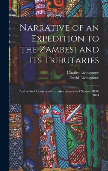 Narrative of an Expedition to the Zambesi and Its Tributaries: And of the Discovery of the Lakes Shirwa and Nyassa. 1858-1864 by David Livingstone, Charles Livingstone