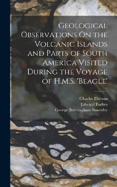 Geological Observations On the Volcanic Islands and Parts of South America Visited During the Voyage of H.M.S. 'beagle' by Charles Darwin