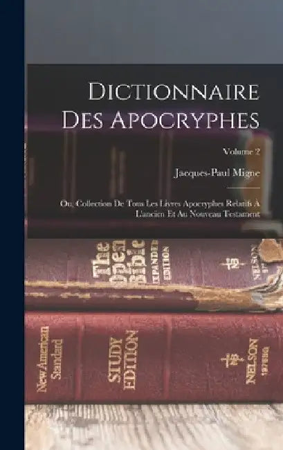 Dictionnaire Des Apocryphes: Ou, Collection De Tous Les Livres Apocryphes Relatifs À L'ancien Et Au Nouveau Testament; Volume 2 by Jacques-Paul Migne