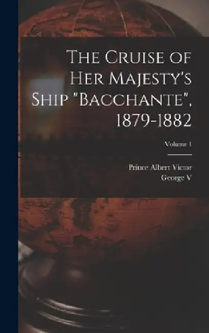 The Cruise of Her Majesty's Ship "Bacchante", 1879-1882; Volume 1 by Prince Albert Victor