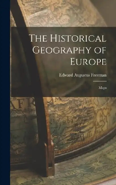 The Historical Geography of Europe: Maps by Edward Augustus Freeman