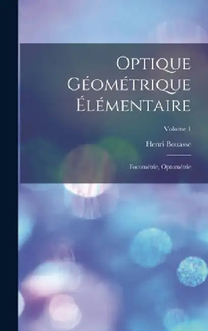 Optique Géométrique Élémentaire: Focométrie, Optométrie; Volume 1 by Henri Bouasse
