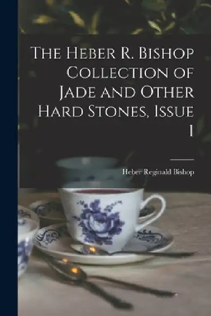 The Heber R. Bishop Collection of Jade and Other Hard Stones, Issue 1 by Heber Reginald Bishop