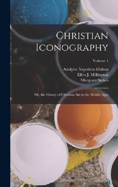 Christian Iconography: Or, the History of Christian Art in the Middle Ages; Volume 1 by Margaret Stokes