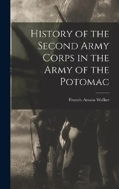 History of the Second Army Corps in the Army of the Potomac by Francis Amasa Walker