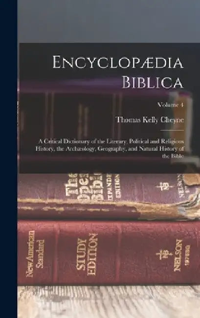 Encyclopædia Biblica: A Critical Dictionary of the Literary, Political and Religious History, the Archæology, Geography, and Natural History by Thomas Kelly Cheyne