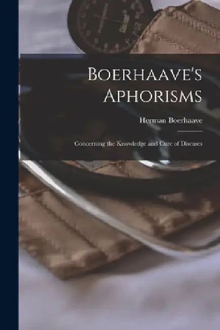Boerhaave's Aphorisms: Concerning the Knowledge and Cure of Diseases by Herman Boerhaave