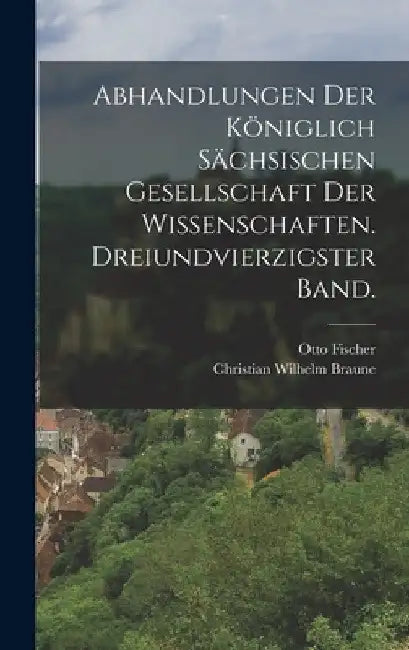 Abhandlungen der königlich sächsischen Gesellschaft der Wissenschaften. Dreiundvierzigster Band. by Otto Fischer