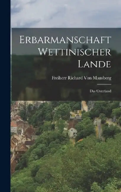 Erbarmanschaft Wettinischer Lande: Das Osterland by Freiherr Richard Von Mansberg