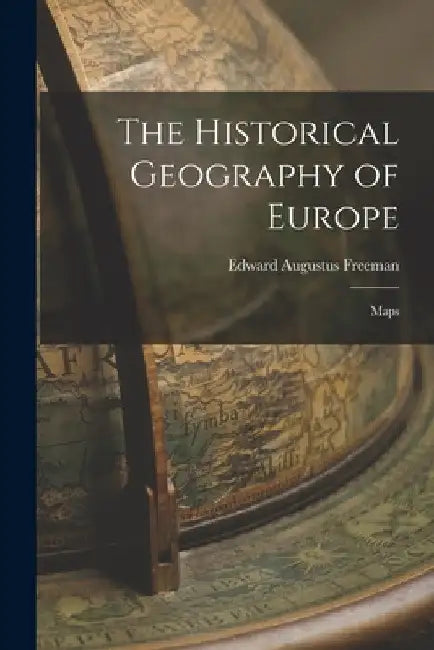 The Historical Geography of Europe: Maps by Edward Augustus Freeman