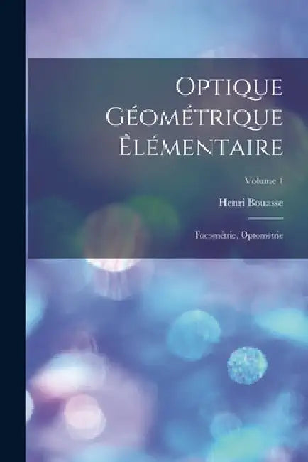 Optique Géométrique Élémentaire: Focométrie, Optométrie; Volume 1 by Henri Bouasse