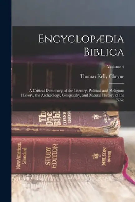 Encyclopædia Biblica: A Critical Dictionary of the Literary, Political and Religious History, the Archæology, Geography, and Natural History by Thomas Kelly Cheyne