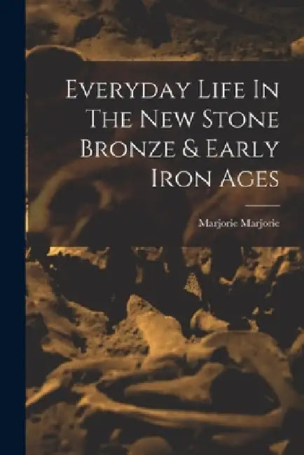 Everyday Life In The New Stone Bronze & Early Iron Ages by Marjorie Marjorie