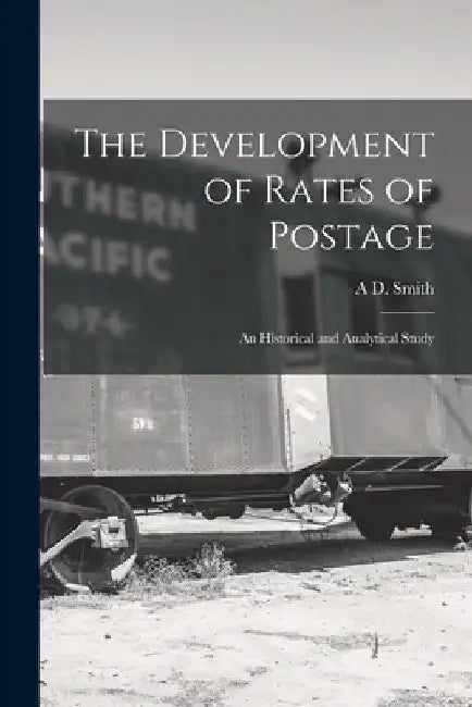 The Development of Rates of Postage; an Historical and Analytical Study by A. D. Smith