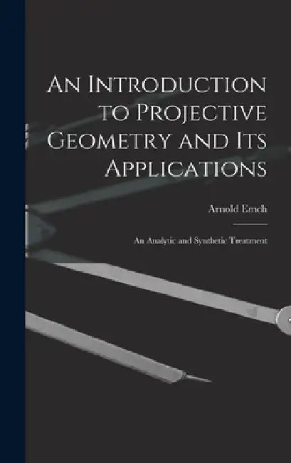 An Introduction to Projective Geometry and its Applications; an Analytic and Synthetic Treatment by Arnold B. 1871 Emch