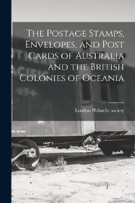 The Postage Stamps, Envelopes, and Post Cards of Australia and the British Colonies of Oceania by London Philatelic Society