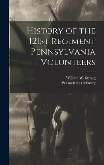 History of the 121st Regiment Pennsylvania Volunteers by 1. Pennsylvania Infantry 121st Regt