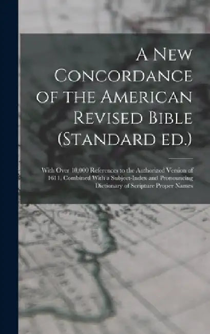 A new Concordance of the American Revised Bible (Standard ed.): With Over 10,000 References to the Authorized Version of 1611, Combined With a Subject by Anonymous
