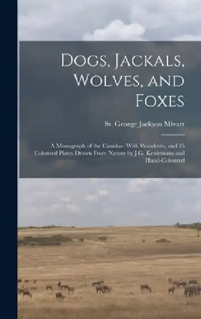 Dogs, Jackals, Wolves, and Foxes: A Monograph of the Canidae. With Woodcuts, and 45 Coloured Plates Drawn From Nature by J.G. Keulemans and Hand-colou by St George Jackson Mivart