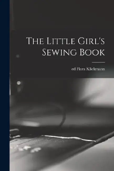 The Little Girl's Sewing Book by Klickmann Flora Ed