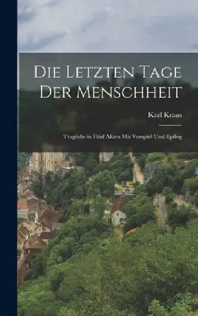 Die letzten Tage der Menschheit: Tragödie in fünf Akten mit vorspiel und Epilog by Karl Kraus
