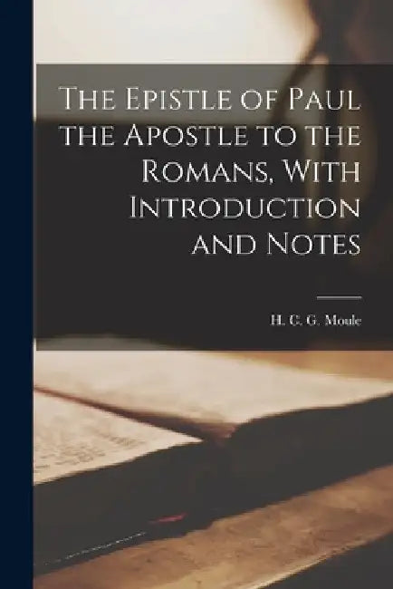 The Epistle of Paul the Apostle to the Romans, With Introduction and Notes by H. C. G. (Handley Carr Glyn) Moule